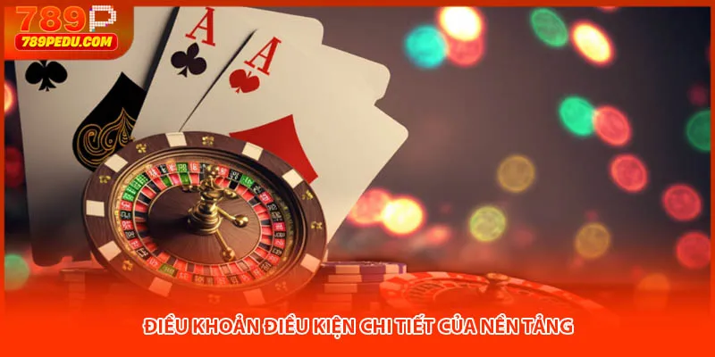 Điều khoản điều kiện chi tiết của nền tảng