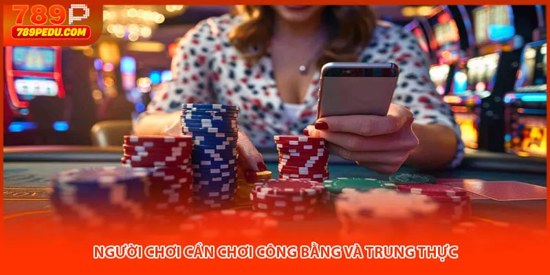 Người chơi cần chơi công bằng và trung thực